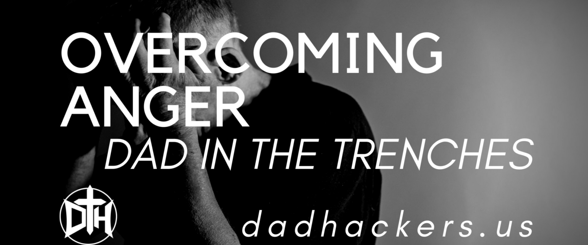 DAD HACKERS: How to Overcome Anger | Aaron of Dad in the Trenches